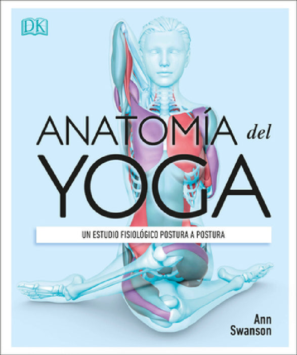 Anatomia del Yoga (Science of Yoga): Un Estudio Fisiologico Postura a Postura by Ann Swanson