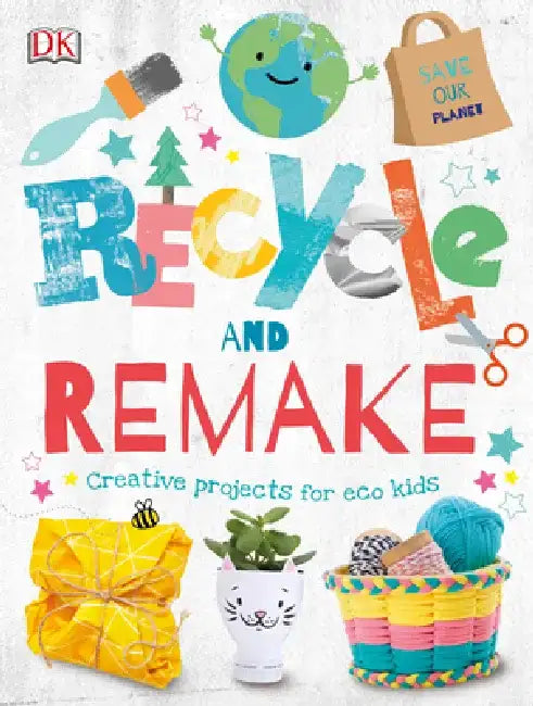 Recycle and Remake: Creative Projects for Eco Kids by DK