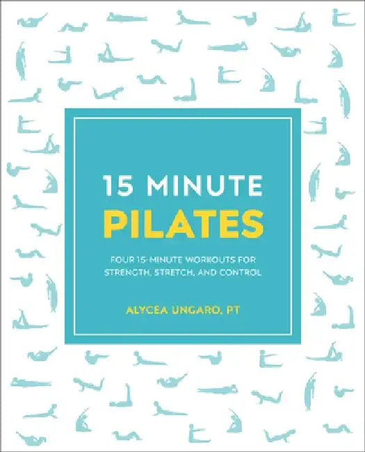 15-Minute Pilates: Four 15-Minute Workouts for Strength, Stretch, and Control by Alycea Ungaro