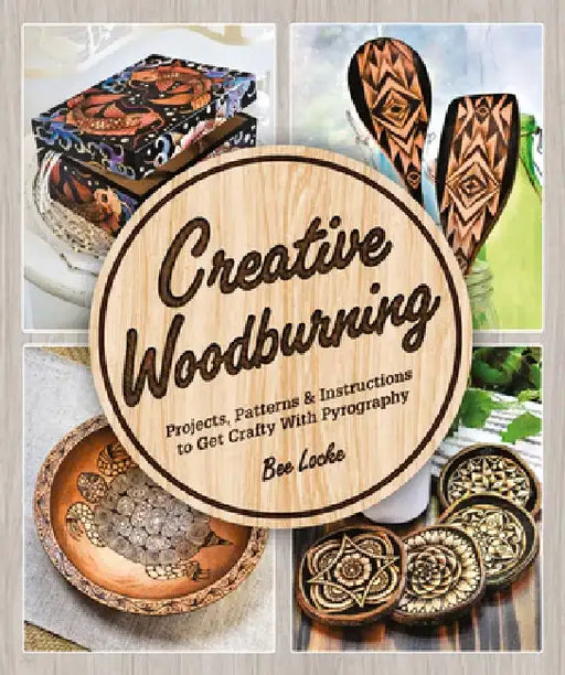 Creative Woodburning: Projects, Patterns and Instruction to Get Crafty with Pyrography by Bee Locke