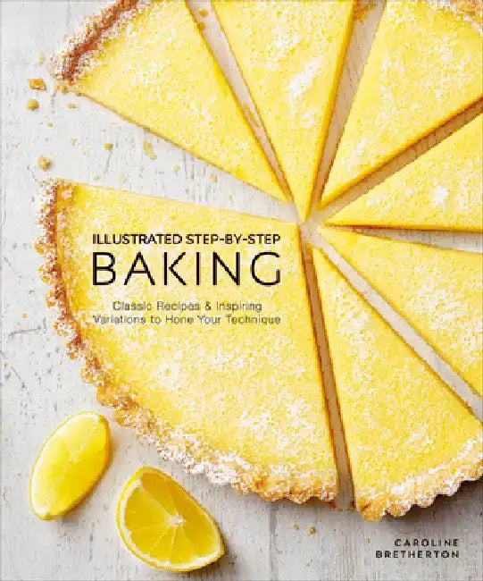 Illustrated Step-By-Step Baking: Classic and Inspiring Variations to Hone Your Techniques by Caroline Bretherton