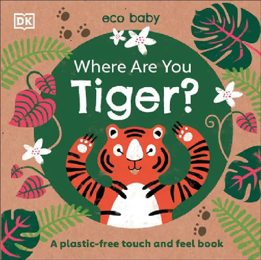 Eco Baby Where Are You Tiger?: A Plastic-Free Touch and Feel Book by Dk