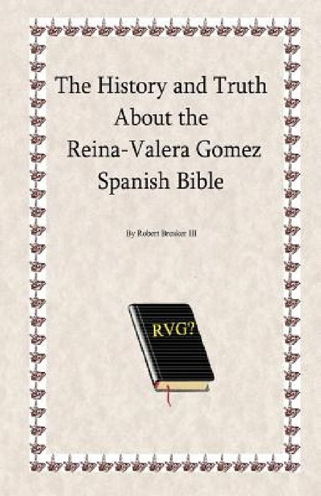 The History and Truth About the Reina-Valera Gomez by Robert R. Breaker III