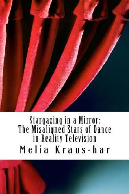 Stargazing through a Mirror: : The Misaligned Stars of Dance in Reality Television by Melia Kraus-Har