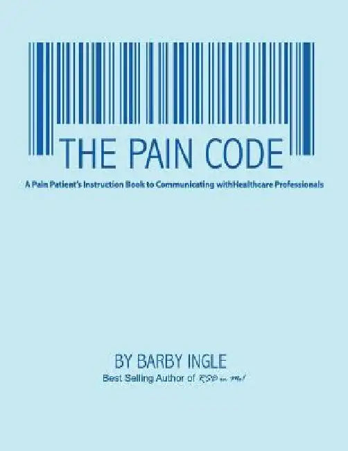 The Pain Code: A Pain Patient's Instruction Book To Communicating With Healthcare Professionals by Barby Allyn Ingle