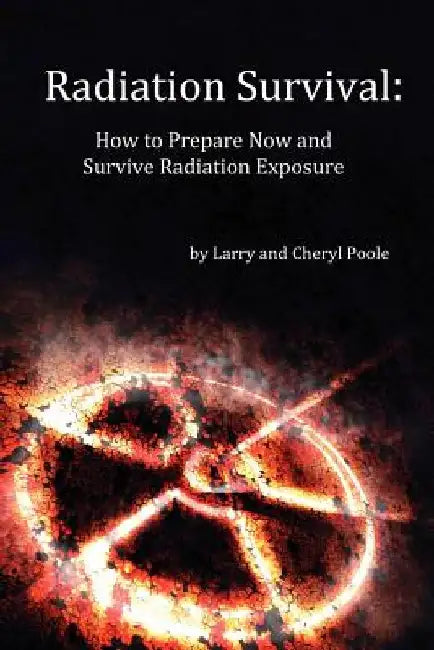 Radiation Survival: How to Prepare Now and Survive Radiation Exposure by Cheryl Poole