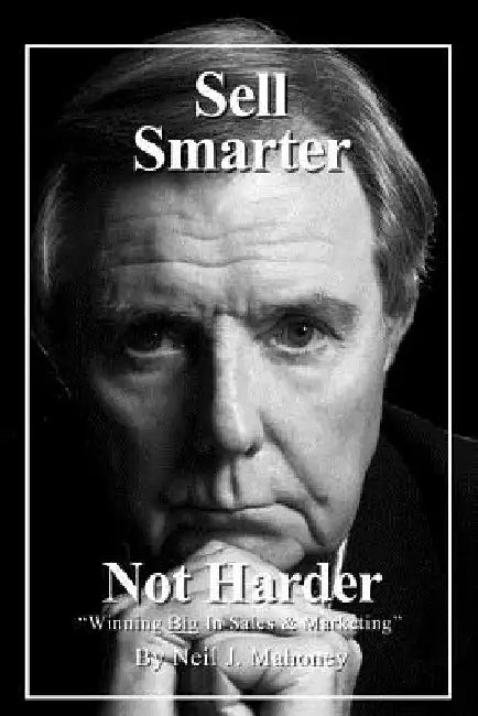 Sell Smarter; Not Harder: Winning Big in Sales & Marketing by Neil J. Mahoney
