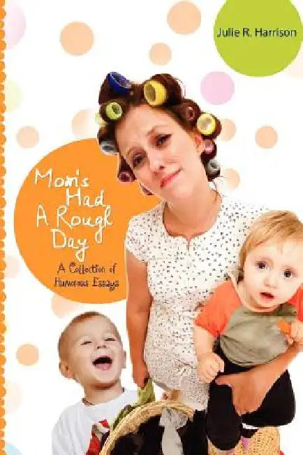Mom's Had A Rough Day: A Collection of Humorous Essays by Julie R. Harrison