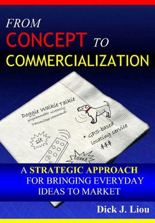 From Concept to Commercialization: A Strategic Approach for Bringing Everyday Ideas to Market by Liou, Dick J.