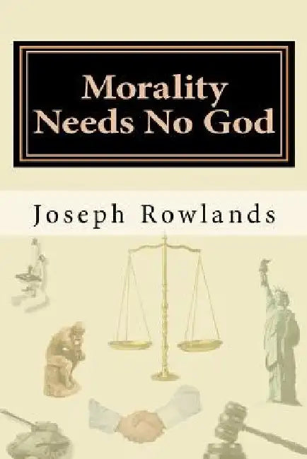 Morality Needs No God by Joseph Rowlands