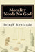 Morality Needs No God by Joseph Rowlands