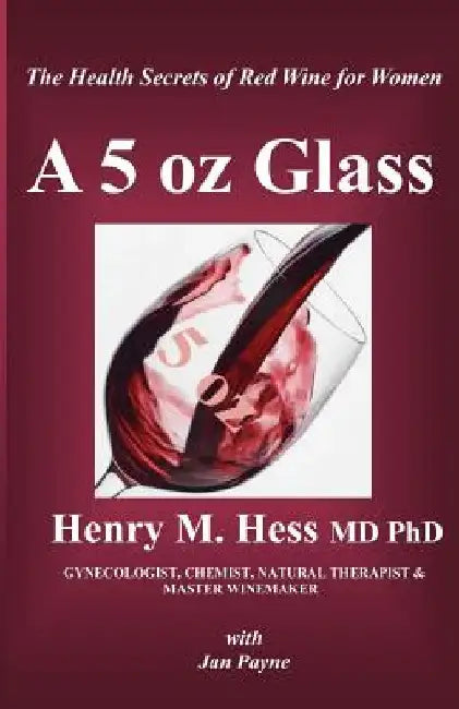A 5 oz Glass: The Health Secrets of Red Wine for Women by Henry M. Hess MD