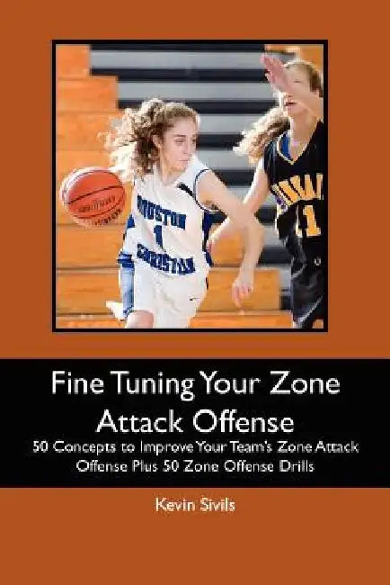 Fine Tuning Your Zone Attack Offense: 50 Concepts to Improve Your Team's Zone Attack Offense Plus 50 Zone Offense Drills by Kevin Sivils