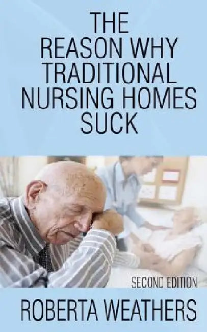 The Reason Why Traditional Nursing Homes Suck: Second Edition by Roberta Weathers
