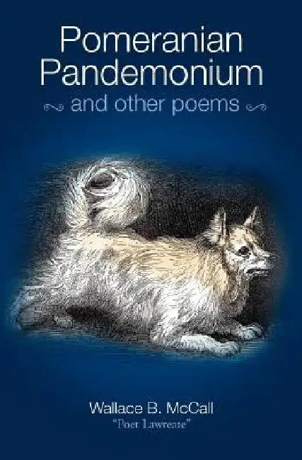 Pomeranian Pandemonium and Other Poems by Wallace B. McCall