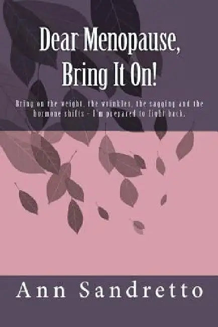 Dear Menopause, Bring It On!: Bring on the weight, the wrinkles, the sagging and the hormone shifts - I'm prepared to fight back. by Teri Dourmashkin