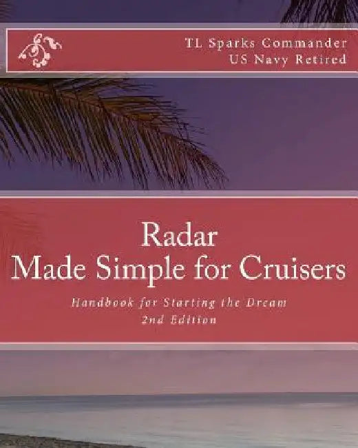 Radar - Made Simple for Cruisers: Handbook for Starting the Dream by T. L. Sparks