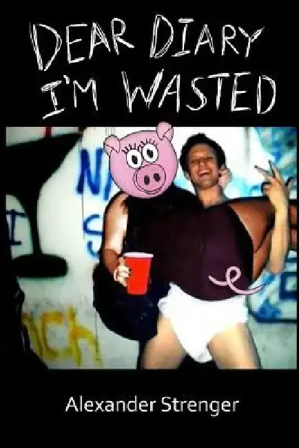 Dear Diary I'm Wasted by Alexander P. Strenger