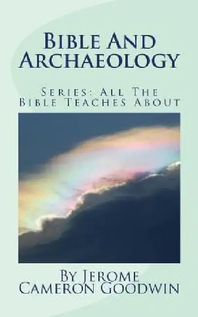 Bible And Archaeology: All The Bible Teaches About by Jerome Cameron Goodwin
