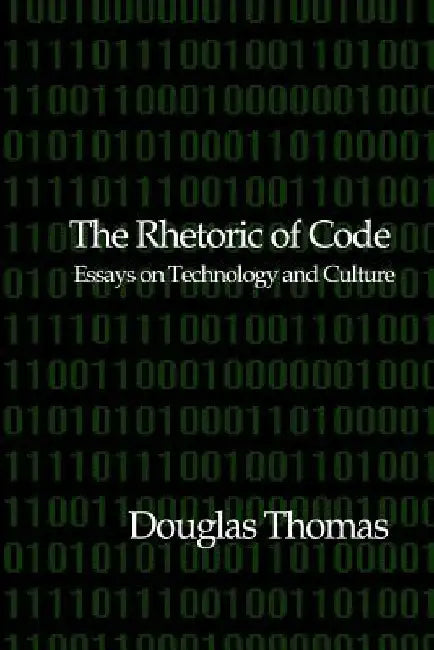 The Rhetoric of Code: Essays on Technology and Culture by Douglas Thomas