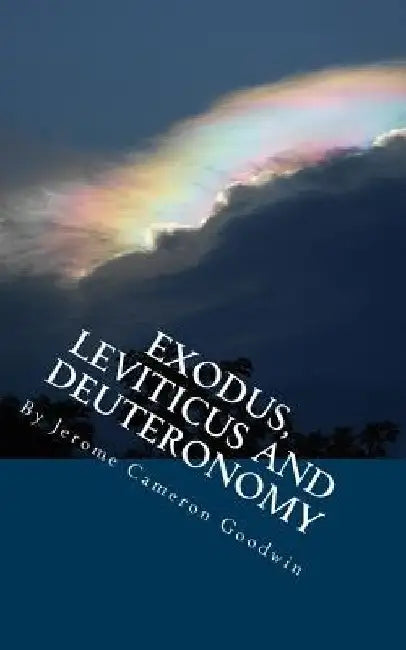 Exodus, Leviticus And Deuteronomy: All The Bible Teaches About by Jerome Cameron Goodwin