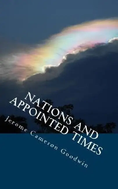 Nations And Appointed Times: All The Bible Teaches About by Jerome Cameron Goodwin