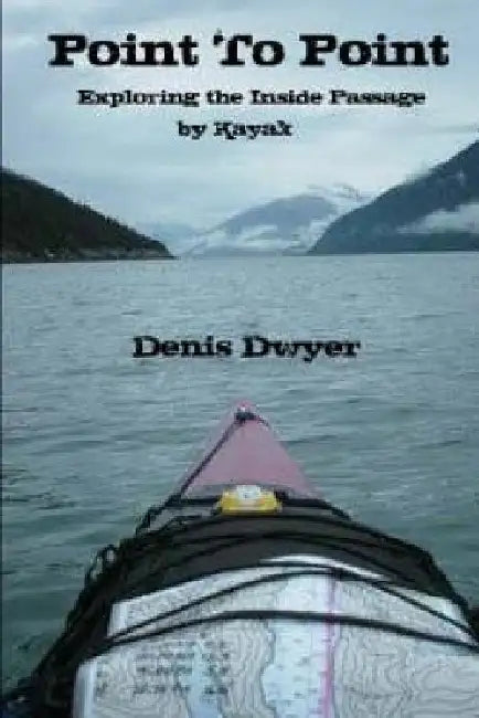 Point To Point: Exploring The Inside Passage By Kayak by Denis Dwyer