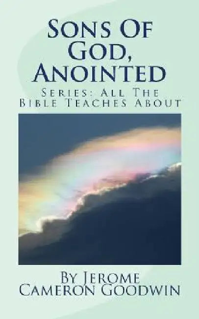 Sons Of God, Anointed: All The Bible Teaches About by Jerome Cameron Goodwin