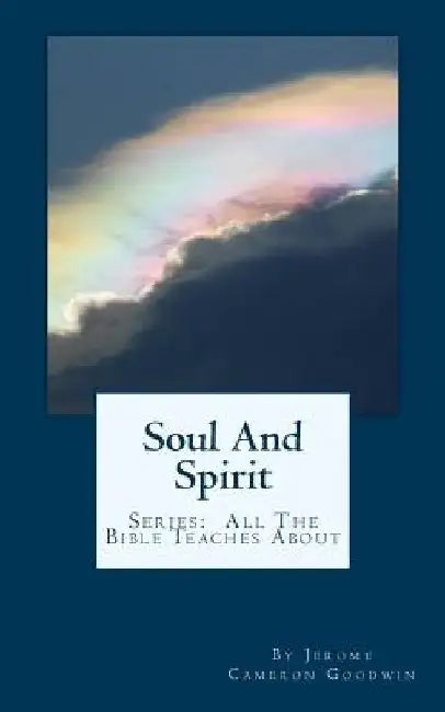 Soul And Spirit: All The Bible Teaches About by Jerome Cameron Goodwin