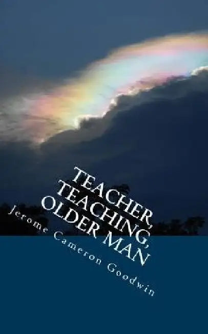 Teacher, Teaching, Older Man: All The Bible Teaches About by Jerome Cameron Goodwin