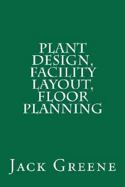 Plant Design, Facility Layout, Floor Planning by Jack Greene