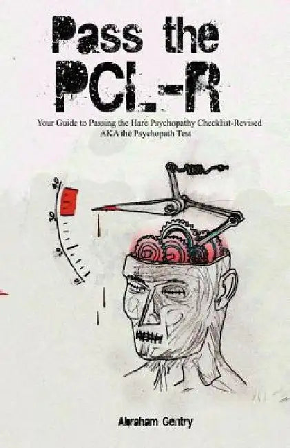 Pass The PCL-R: Your guide to Passing the Hare Psychopathy Checklist-Revised AKA The Psychopath Test by Abraham Gentry