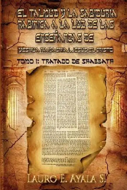 El Talmud y la Sabiduría Rabínica a la Luz de las Enseñanzas de Yeshúa Hamashiaj, Jesús el Cristo: Tomo I: Tratado de Shabbath by Ayala S., Lauro E.