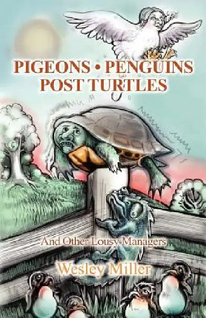 Pigeons Penguins Post Turtles: And Other Lousy Managers by Wesley Miller