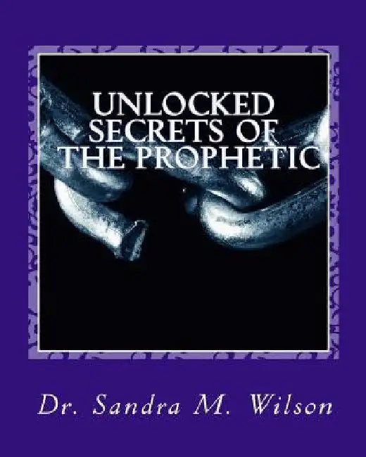 Unlocked Secrets of the Prophetic by Sandra Marie Wilson
