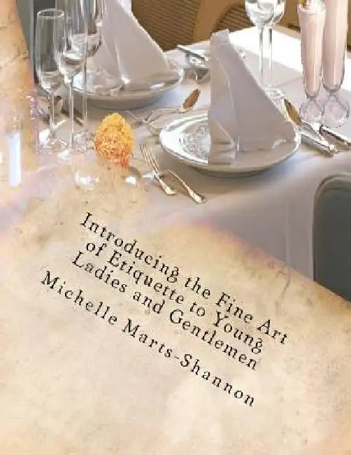 Introducing the Fine Art of Etiquette to Young Ladies and Gentlemen: Bringing Back Old-Fashioned Manners by Michelle Marts-Shannon