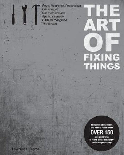 The Art of Fixing Things, principles of machines, and how to repair them: 150 tips and tricks to make things last longer, and save you money. by Margit Lieder
