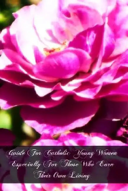 Guide For Catholic Young Women Especially For Those Who Earn Their Own Living by George Deshon