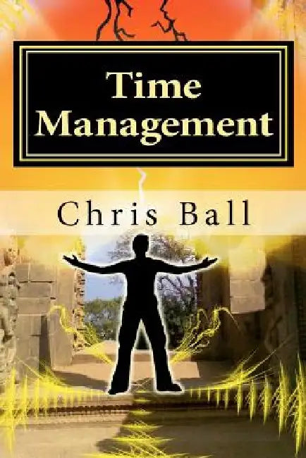 Time Management: A Simple Step-by-Step Guide to Getting More Done in Less Time by Chris Ball