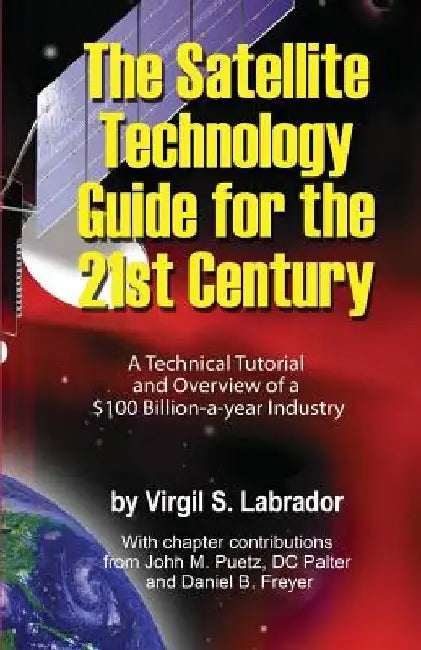 The Satellite Technology Guide for the 21st Century, 2nd. Edition: A Technical Tutorial and Overview of a US$ 100 Billion a year Industry by Virgil Labrador