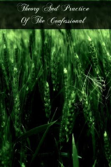 Theory And Practice Of The Confessional by Caspar E. Schieler D. D.