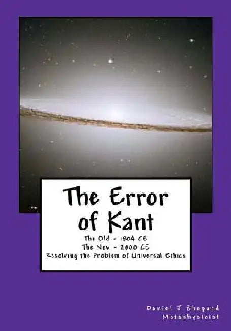 The Error of Kant: Resolving the Problem of Universal Ethics by Daniel J. Shepard