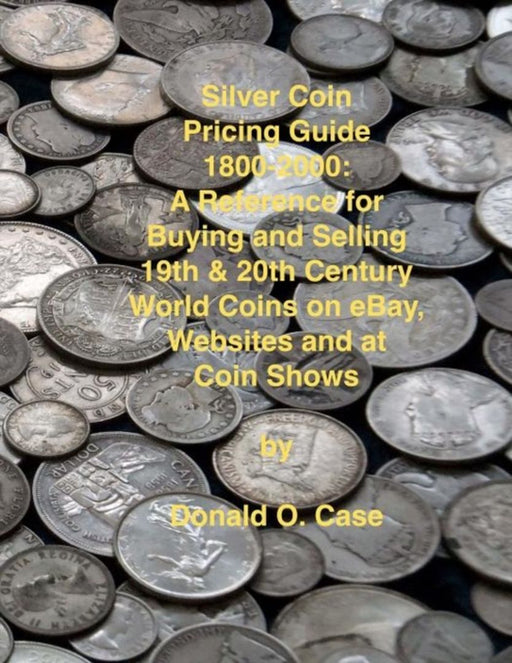 Silver Coin Pricing Guide, 1800-2000: A Reference for Buying and Selling 19th and 20th Century World Coins on Ebay, Websites… by Donald O. Case