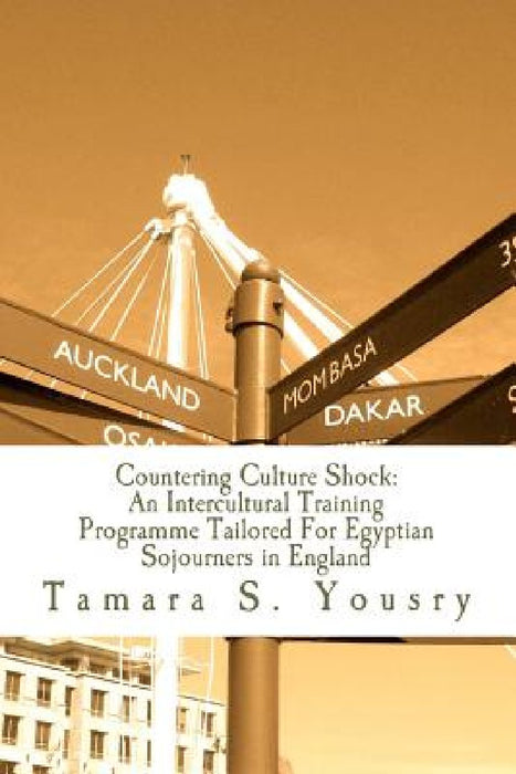 Countering Culture Shock: An Intercultural Training Programme Tailored For Egyptians by Tamara S. Yousry