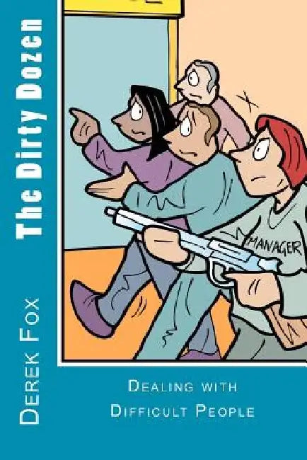 The Dirty Dozen: Dealing with Difficult People by Derek E. Fox