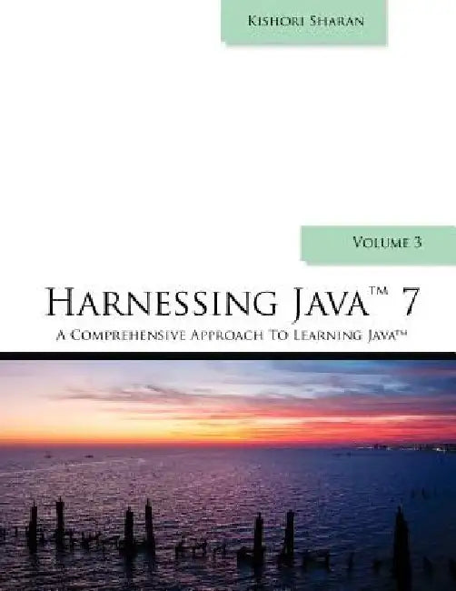 Harnessing Java 7: A Comprehensive Approach to Learning Java - Vol. 3 by Kishori Sharan