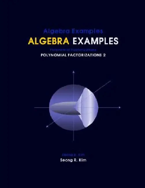 Algebra Examples Polynomial Factorizations 2 by Seong R. Kim