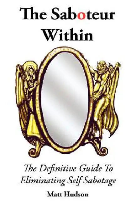 The Saboteur Within: The Definitive Guide To Overcoming Self Sabotage by Anthony James Hall