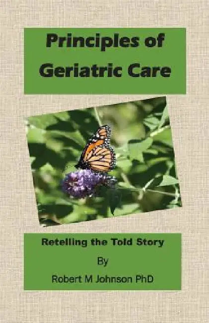 Principles of Geriatric Care: Retelling the Told Story by Robert M. Johnson