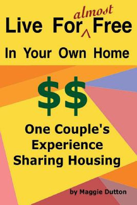 Live For almost Free: One Couple's Experience Sharing Housing by Margaret Ann Dutton